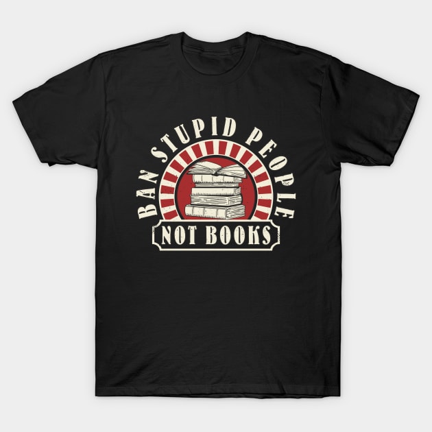 Books Book Reading "Ban Stupid People Not Books" Book Lover T-Shirt by FloraLi